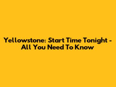 Yellowstone: Start Time Tonight - All You Need To Know