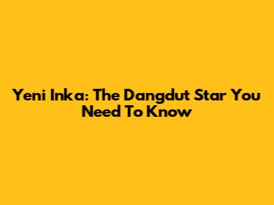 Yeni Inka: The Dangdut Star You Need To Know