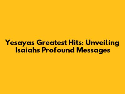 Yesaya's Greatest Hits: Unveiling Isaiah's Profound Messages
