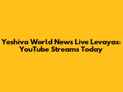 Yeshiva World News Live Levayas: YouTube Streams Today