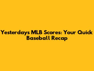 Yesterday's MLB Scores: Your Quick Baseball Recap