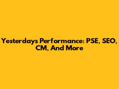 Yesterday's Performance: PSE, SEO, CM, And More