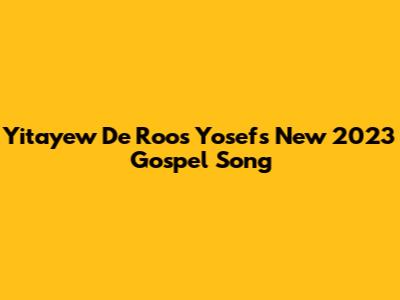 Yitayew De Roos Yosef's New 2023 Gospel Song