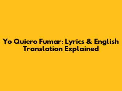 Yo Quiero Fumar: Lyrics & English Translation Explained