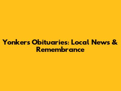 Yonkers Obituaries: Local News & Remembrance