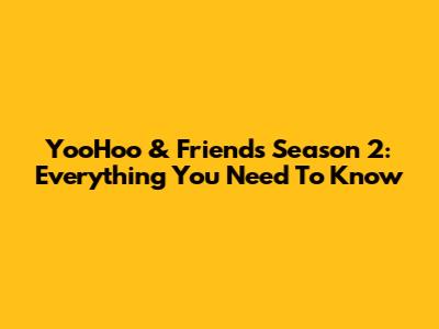 YooHoo & Friends Season 2: Everything You Need To Know