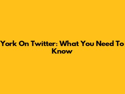 York On Twitter: What You Need To Know