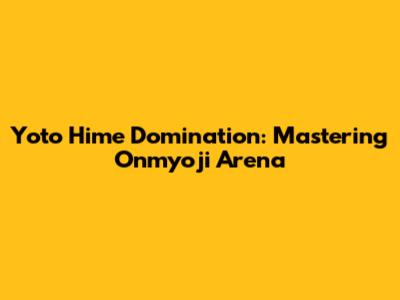 Yoto Hime Domination: Mastering Onmyoji Arena