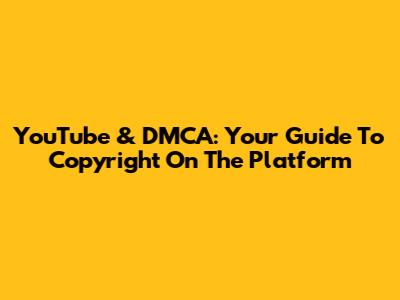 YouTube & DMCA: Your Guide To Copyright On The Platform