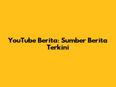 YouTube Berita: Sumber Berita Terkini