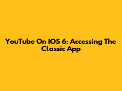 YouTube On IOS 6: Accessing The Classic App