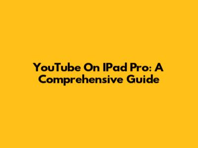 YouTube On IPad Pro: A Comprehensive Guide