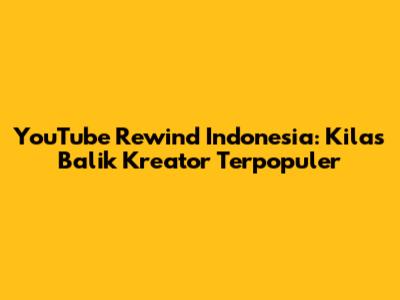 YouTube Rewind Indonesia: Kilas Balik Kreator Terpopuler