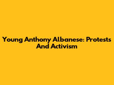 Young Anthony Albanese: Protests And Activism