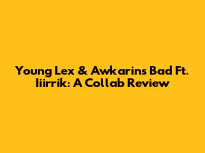 Young Lex & Awkarin's "Bad" Ft. Iiirrik: A Collab Review