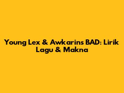 Young Lex & Awkarin's BAD: Lirik Lagu & Makna
