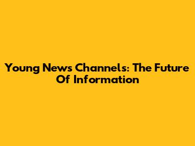 Young News Channels: The Future Of Information