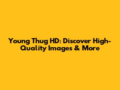 Young Thug HD: Discover High-Quality Images & More