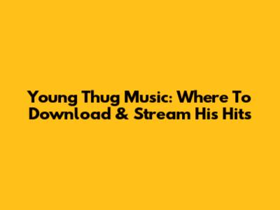 Young Thug Music: Where To Download & Stream His Hits