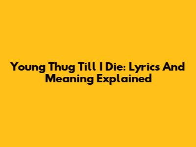 Young Thug Till I Die: Lyrics And Meaning Explained