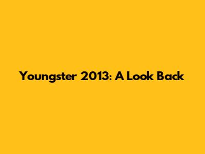 Youngster 2013: A Look Back