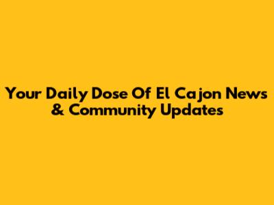 Your Daily Dose Of El Cajon News & Community Updates