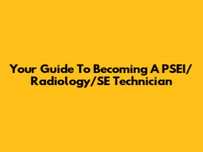 Your Guide To Becoming A PSEI/Radiology/SE Technician