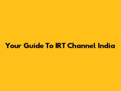 Your Guide To IRT Channel India