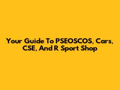 Your Guide To PSEOSCOS, Cars, CSE, And R Sport Shop