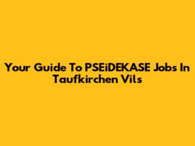 Your Guide To PSEiDEKASE Jobs In Taufkirchen Vils