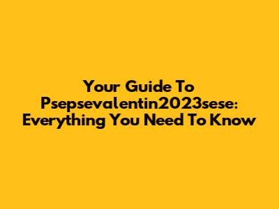 Your Guide To Psepsevalentin2023sese: Everything You Need To Know