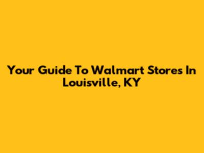 Your Guide To Walmart Stores In Louisville, KY