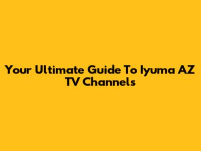 Your Ultimate Guide To Iyuma AZ TV Channels
