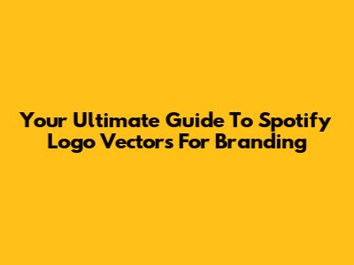 Your Ultimate Guide To Spotify Logo Vectors For Branding
