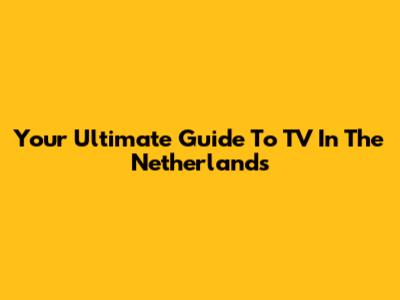 Your Ultimate Guide To TV In The Netherlands