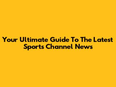 Your Ultimate Guide To The Latest Sports Channel News
