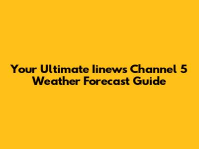 Your Ultimate Iinews Channel 5 Weather Forecast Guide