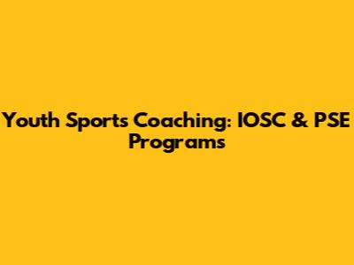 Youth Sports Coaching: IOSC & PSE Programs