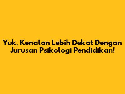 Yuk, Kenalan Lebih Dekat Dengan Jurusan Psikologi Pendidikan!