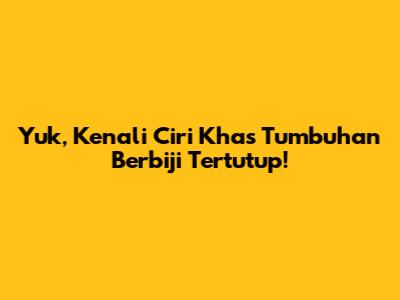 Yuk, Kenali Ciri Khas Tumbuhan Berbiji Tertutup!