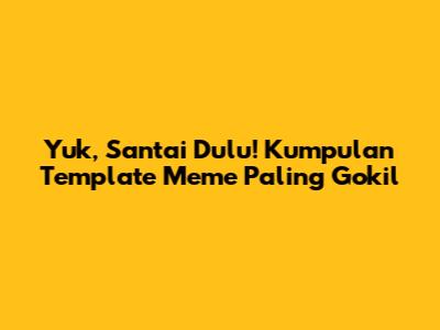 Yuk, Santai Dulu! Kumpulan Template Meme Paling Gokil