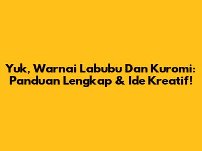 Yuk, Warnai Labubu Dan Kuromi: Panduan Lengkap & Ide Kreatif!