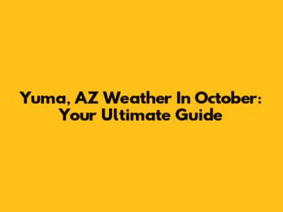 Yuma, AZ Weather In October: Your Ultimate Guide