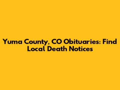 Yuma County, CO Obituaries: Find Local Death Notices