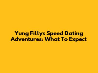 Yung Filly's Speed Dating Adventures: What To Expect