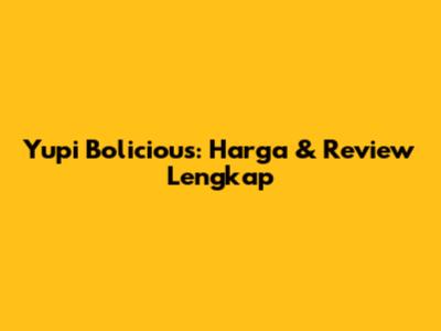 Yupi Bolicious: Harga & Review Lengkap