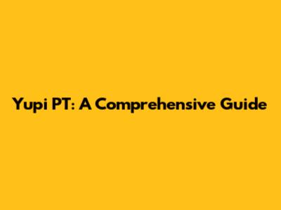 Yupi PT: A Comprehensive Guide