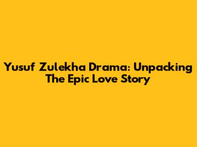 Yusuf Zulekha Drama: Unpacking The Epic Love Story