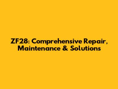 ZF28: Comprehensive Repair, Maintenance & Solutions