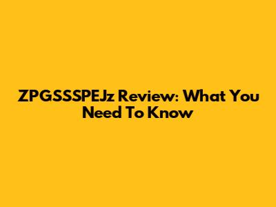 ZPGSSSPEJz Review: What You Need To Know